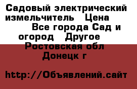 Садовый электрический измельчитель › Цена ­ 17 000 - Все города Сад и огород » Другое   . Ростовская обл.,Донецк г.